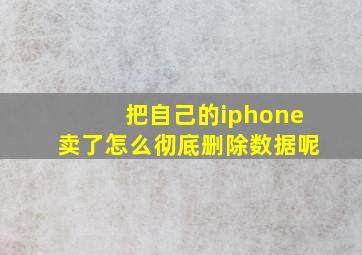 把自己的iphone卖了怎么彻底删除数据呢