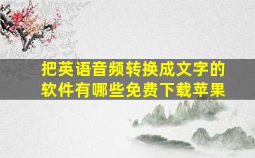 把英语音频转换成文字的软件有哪些免费下载苹果