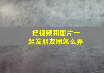 把视频和图片一起发朋友圈怎么弄