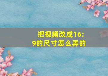 把视频改成16:9的尺寸怎么弄的