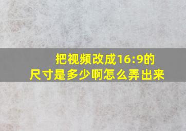 把视频改成16:9的尺寸是多少啊怎么弄出来