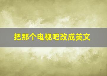 把那个电视吧改成英文