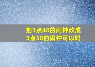 把3点40的闹钟改成3点50的闹钟可以吗