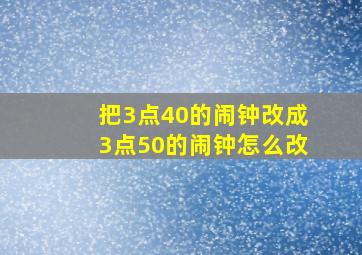 把3点40的闹钟改成3点50的闹钟怎么改