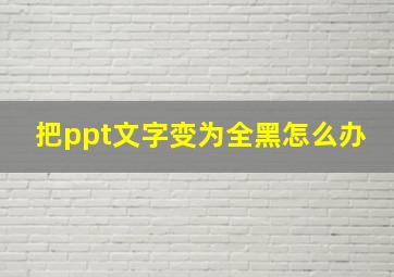 把ppt文字变为全黑怎么办