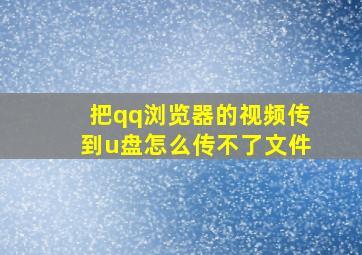 把qq浏览器的视频传到u盘怎么传不了文件