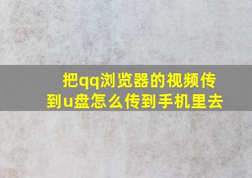 把qq浏览器的视频传到u盘怎么传到手机里去