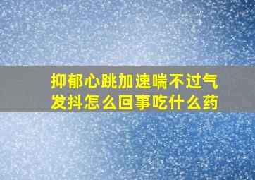 抑郁心跳加速喘不过气发抖怎么回事吃什么药