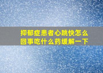 抑郁症患者心跳快怎么回事吃什么药缓解一下