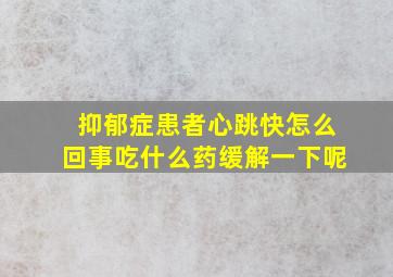 抑郁症患者心跳快怎么回事吃什么药缓解一下呢