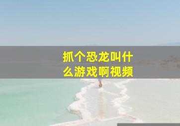 抓个恐龙叫什么游戏啊视频