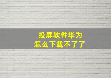 投屏软件华为怎么下载不了了