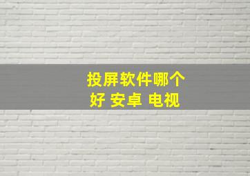 投屏软件哪个好 安卓 电视