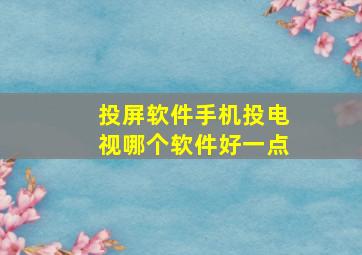 投屏软件手机投电视哪个软件好一点