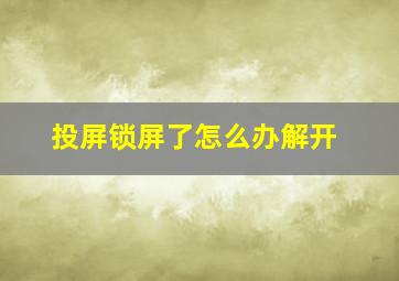 投屏锁屏了怎么办解开