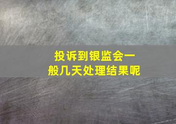 投诉到银监会一般几天处理结果呢