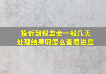 投诉到银监会一般几天处理结果呢怎么查看进度