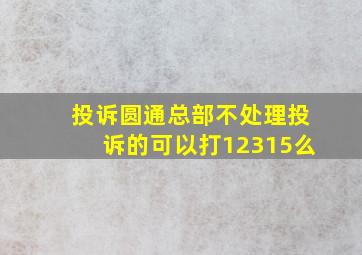 投诉圆通总部不处理投诉的可以打12315么