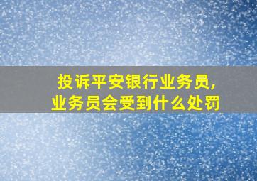 投诉平安银行业务员,业务员会受到什么处罚