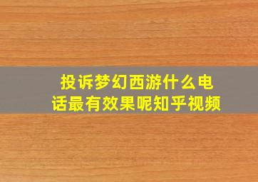 投诉梦幻西游什么电话最有效果呢知乎视频