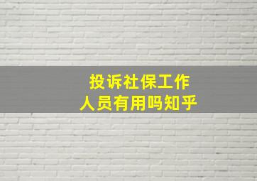 投诉社保工作人员有用吗知乎