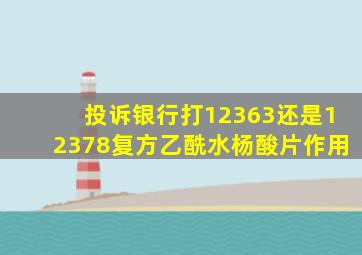 投诉银行打12363还是12378复方乙酰水杨酸片作用