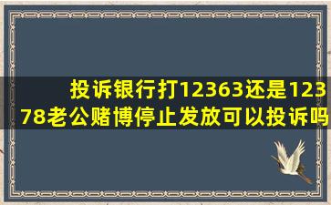 投诉银行打12363还是12378老公赌博停止发放可以投诉吗