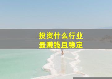 投资什么行业最赚钱且稳定