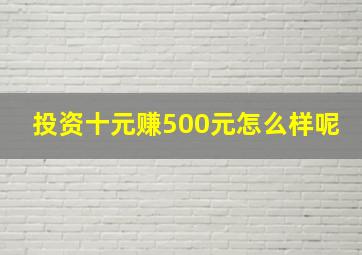 投资十元赚500元怎么样呢