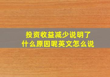 投资收益减少说明了什么原因呢英文怎么说