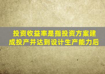 投资收益率是指投资方案建成投产并达到设计生产能力后