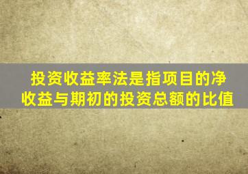 投资收益率法是指项目的净收益与期初的投资总额的比值