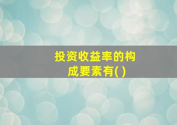 投资收益率的构成要素有( )