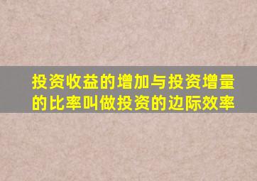 投资收益的增加与投资增量的比率叫做投资的边际效率