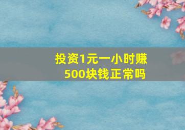 投资1元一小时赚500块钱正常吗