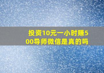 投资10元一小时赚500导师微信是真的吗