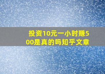 投资10元一小时赚500是真的吗知乎文章