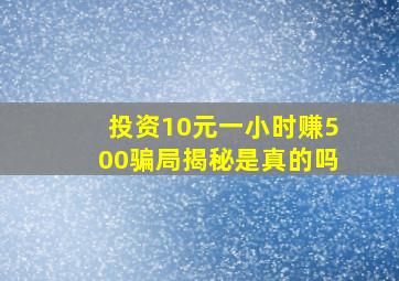 投资10元一小时赚500骗局揭秘是真的吗