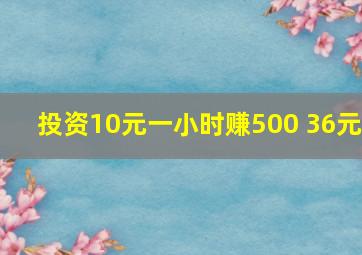 投资10元一小时赚500 36元