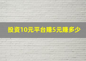 投资10元平台赚5元赚多少