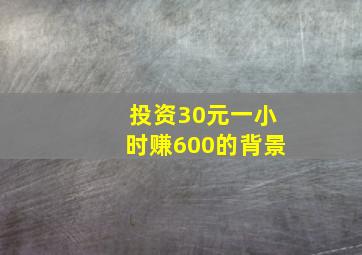 投资30元一小时赚600的背景