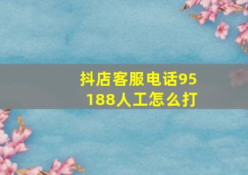 抖店客服电话95188人工怎么打