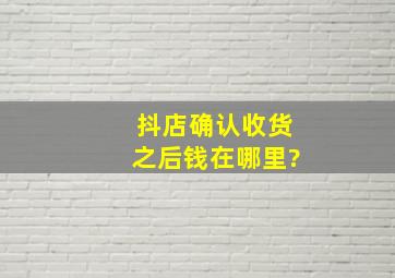 抖店确认收货之后钱在哪里?