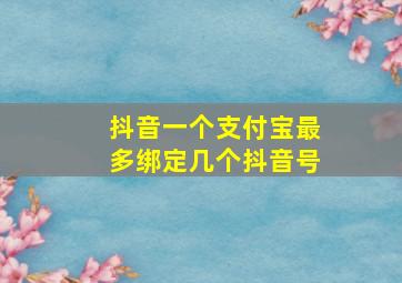 抖音一个支付宝最多绑定几个抖音号