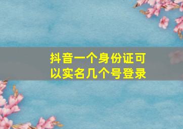 抖音一个身份证可以实名几个号登录