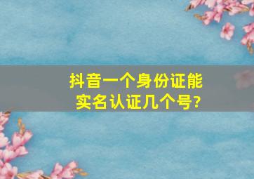 抖音一个身份证能实名认证几个号?