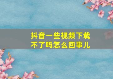 抖音一些视频下载不了吗怎么回事儿