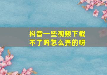 抖音一些视频下载不了吗怎么弄的呀