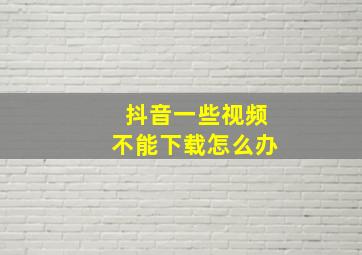 抖音一些视频不能下载怎么办