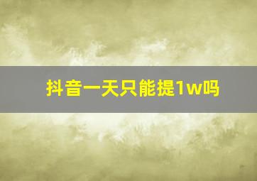 抖音一天只能提1w吗